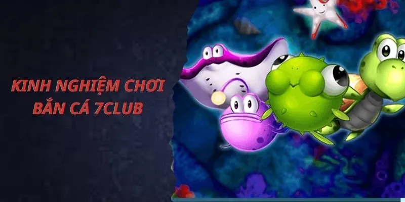 Kinh nghiệm bắn cá 7Club bách phát bách trúng